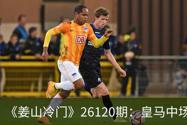 《姜山冷门》26120期：皇马中场伤停严重，国米欲趁势攻陷伯纳乌