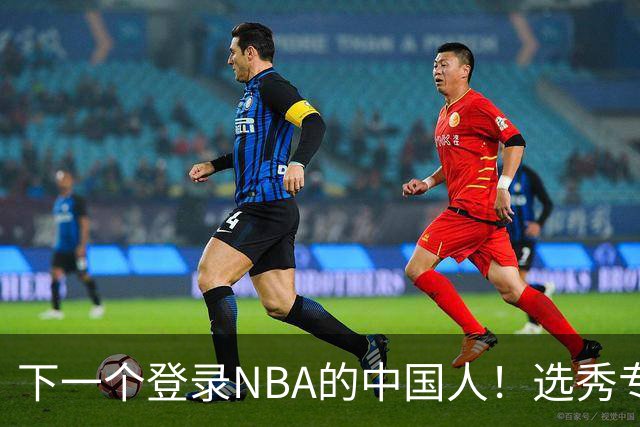 下一个登录NBA的中国人！选秀专家看好2米15国青小将