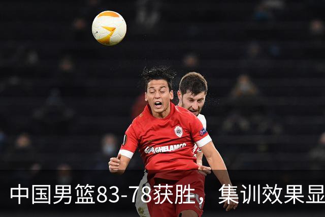 中国男篮83-78获胜，集训效果显著，两大进步明显，评分出炉：焦伯乔9.7分郭士强2.9分