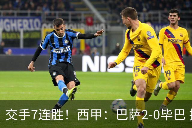 交手7连胜！西甲：巴萨2-0毕巴 拉菲尼亚费尔明双双连场破门 皆两轮3球