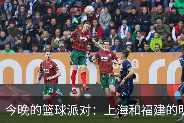今晚的篮球派对：上海和福建的明星阵容一决高下！