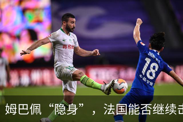 姆巴佩“隐身”，法国能否继续击败比利时？