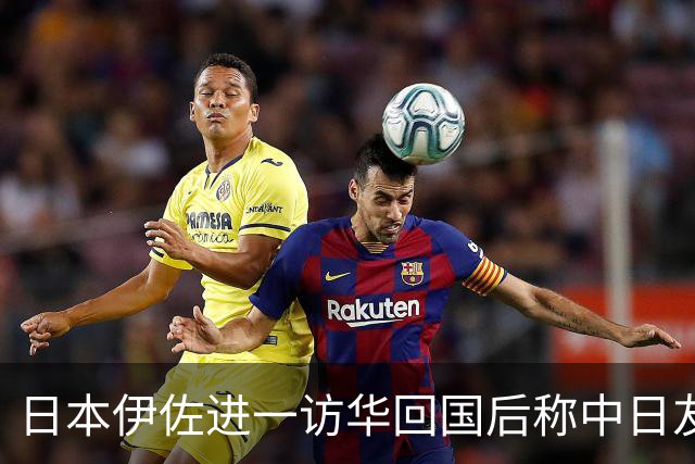 日本伊佐进一访华回国后称中日友好已成过去式，指中方要求门槛高