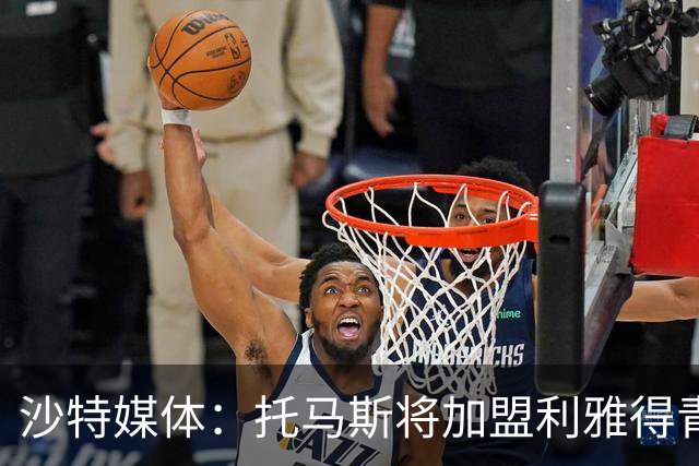 沙特媒体：托马斯将加盟利雅得青年人，双方将签约一年
