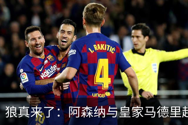 狼真来了：阿森纳与皇家马德里超级巨星达成个人协议