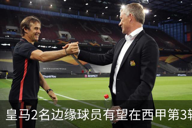 皇马2名边缘球员有望在西甲第3轮皇马vs马拉加，被穆帅安排首发
