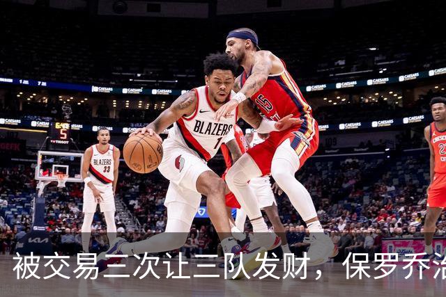 被交易三次让三队发财，保罗乔治凭什么是NBA硬通货