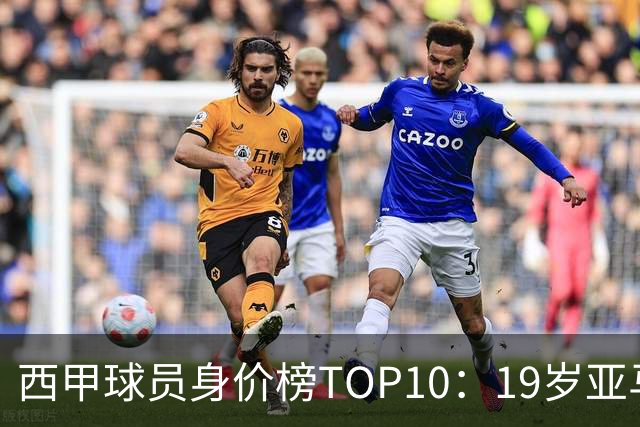 西甲球员身价榜TOP10：19岁亚马尔居首，力压姆总贝林