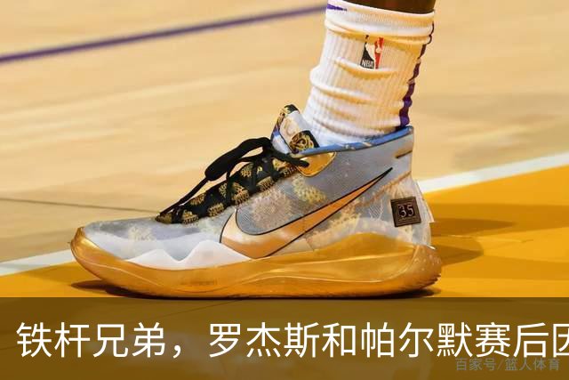 铁杆兄弟，罗杰斯和帕尔默赛后因为谁该是全场最佳斗嘴